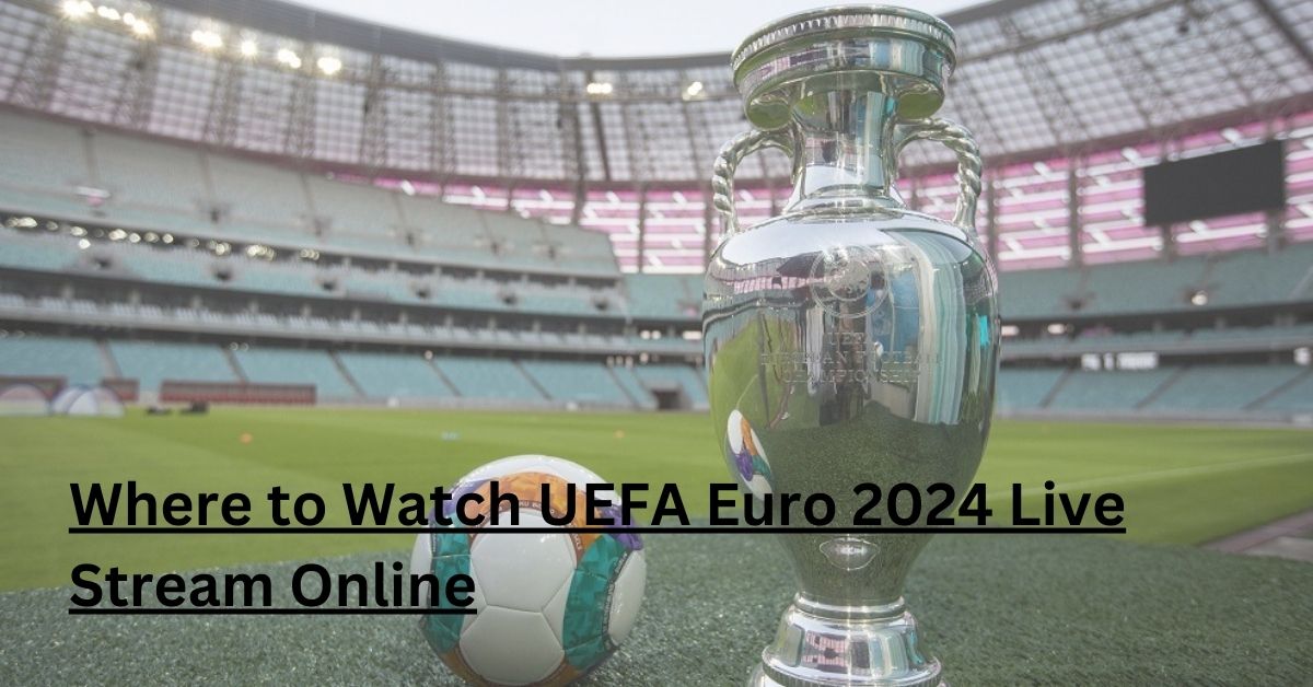 Where to Watch UEFA Euro 2024 Live Stream Online
